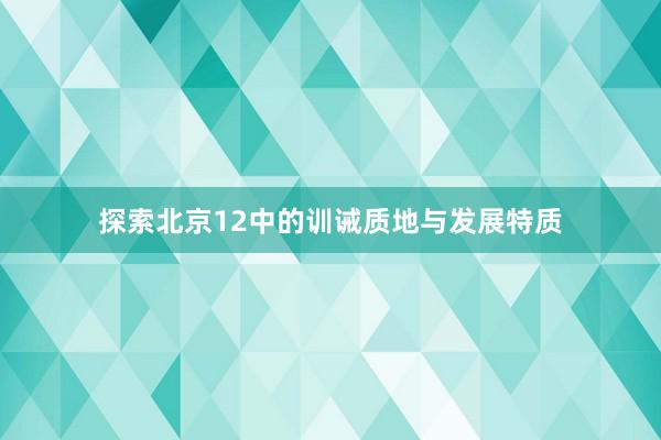 探索北京12中的训诫质地与发展特质