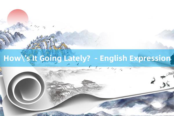 How's It Going Lately?  - English Expression