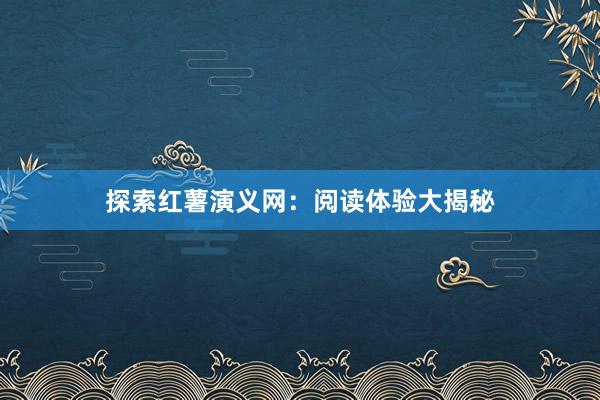 探索红薯演义网：阅读体验大揭秘