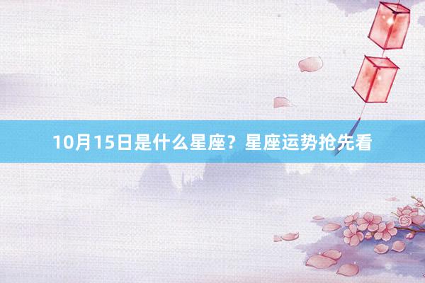 10月15日是什么星座？星座运势抢先看